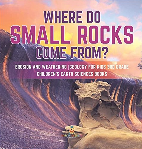 Where Do Small Rocks Come From? Erosion And Weathering Geology For Kids 3RD Grade Children's Earth Sciences Books-..