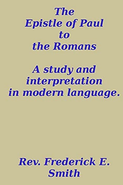 The Epistle Of Paul To The Romans, A Study And Interpretation In Modern Language-..