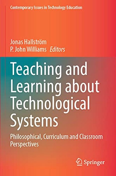 Teaching And Learning About Technological Systems: Philosophical, Curriculum And Classroom Perspectives-..