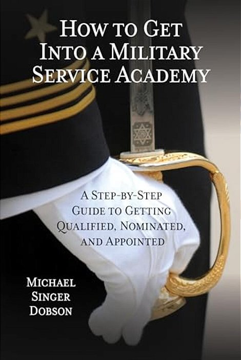 How To Get Into A Military Service Academy: A Step-By-step Guide To Getting Qualified, Nominated, And Appointed-..