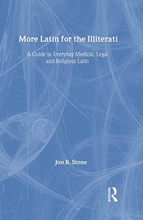 More Latin For The Illiterati: A Guide To Medical, Legal And Religious Latin-..