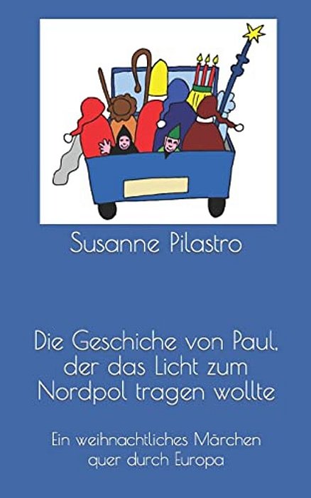 Die Geschiche Von Paul, Der Das Licht Zum Nordpol Tragen Wollte: Eine Weihnachtliche Geschichte Quer Durch Europa-..