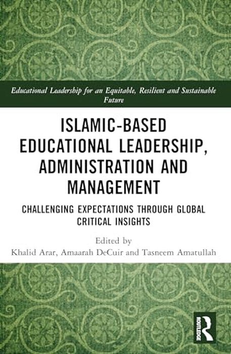 Islamic-Based Educational Leadership, Administration And Management: Challenging Expectations Through Global Critical Insights-..
