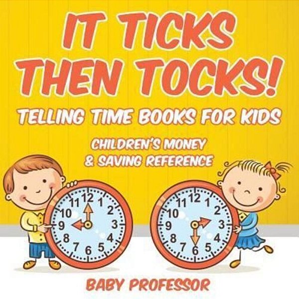 It Ticks Then Tocks! - Telling Time Books For Kids: Children's Money & Saving Reference-..