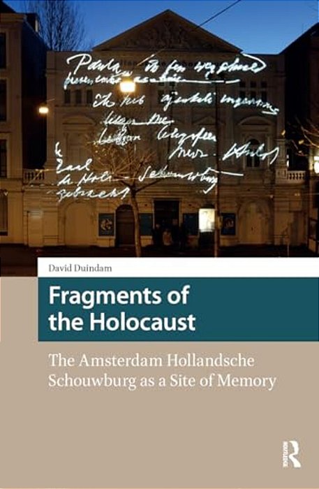 Fragments Of The Holocaust: The Amsterdam Hollandsche Schouwburg As A Site Of Memory-..