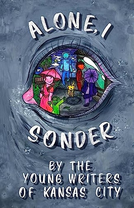 Alone, I Sonder: A Collection Of Poetry, Short Stories, And Excerpts By The Young Writers Of Kansas City-..