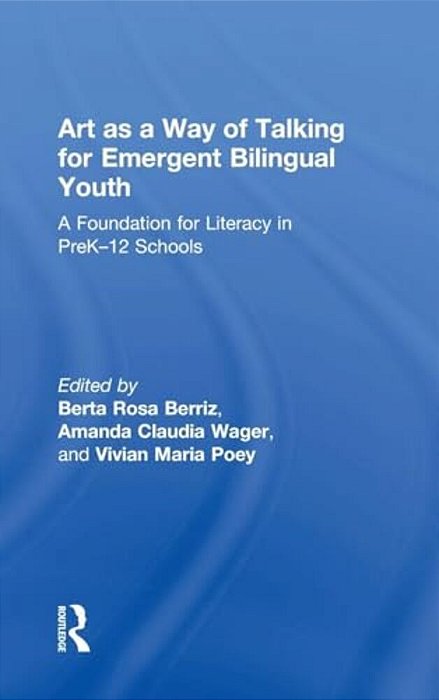Art As A Way Of Talking For Emergent Bilingual Youth: A Foundation For Literacy In Prek-12 Schools-..