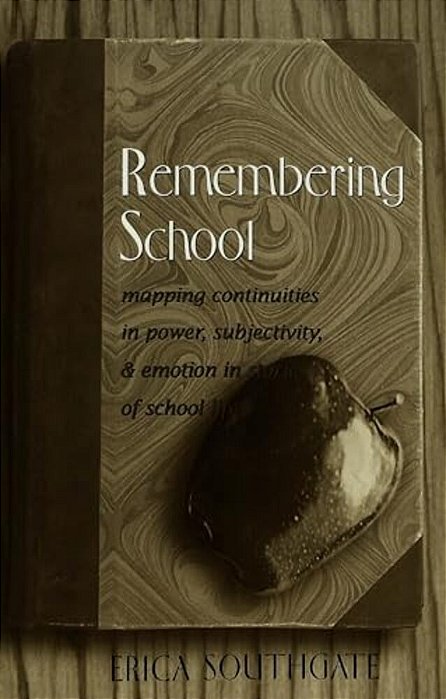 Remembering School: Mapping Continuities In Power, Subjectivity, And Emotion In Stories Of School Life-..