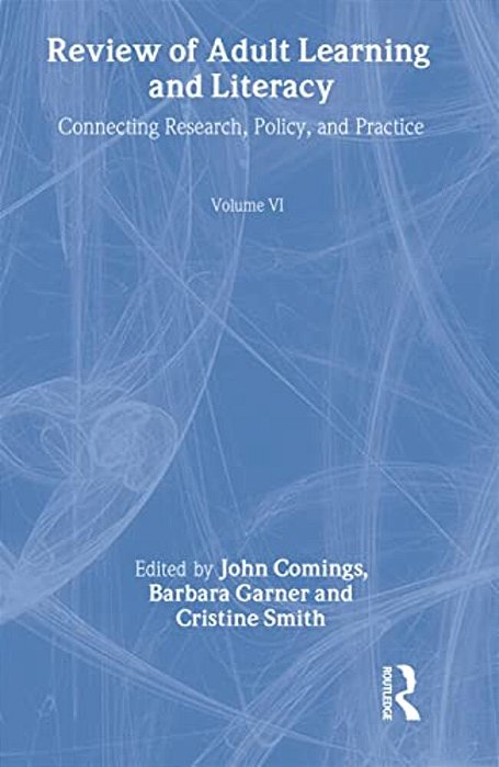 Review Of Adult Learning And Literacy, Volume 6: Connecting Research, Policy, And Practice: A Project Of The National Center For The Study Of Adult Le-..