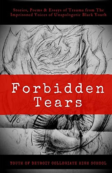 Forbidden Tears: Stories, Poems & Essays Of Trauma From The Imprisoned Voices Of Unapologetic Black Youth-..