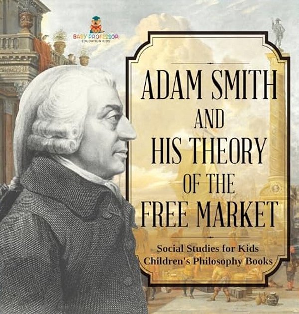 Adam Smith And His Theory Of The Free Market - Social Studies For Kids Children's Philosophy Books-..