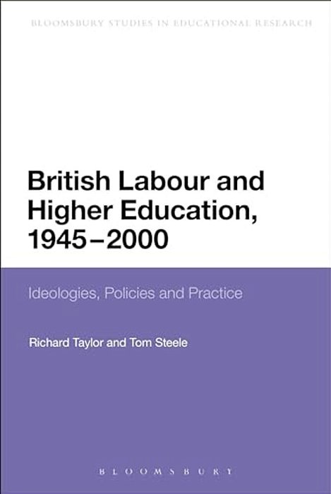 British Labour And Higher Education, 1945 To 2000: Ideologies, Policies And Practice-..
