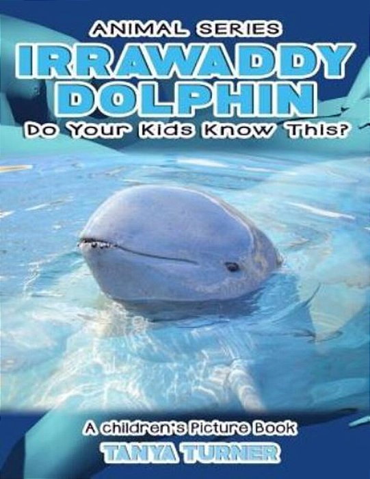 Irrawaddy Dolphins Do Your Kids Know This?: A Children's Picture Book-..