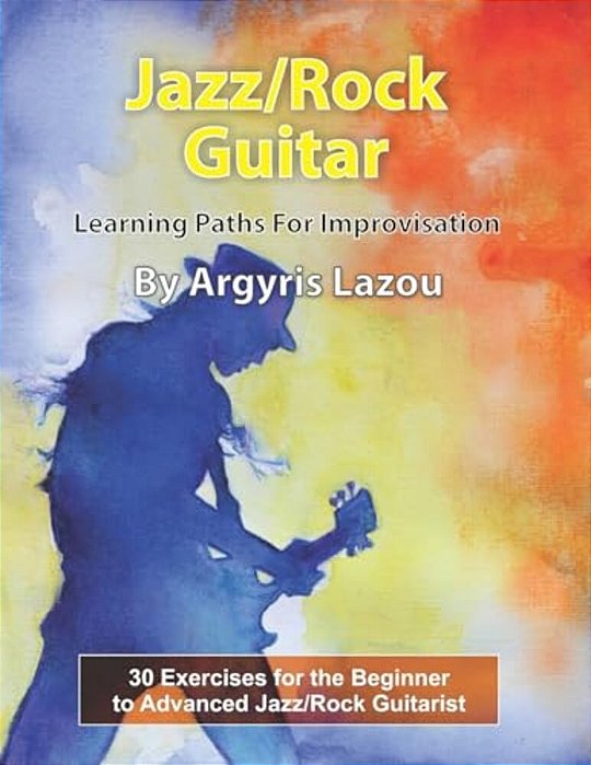 Jazz/Rock Guitar Learning Paths For Improvisation: 30 Exercises For The Beginner To Advanced Jazz/Rock Guitarist-..