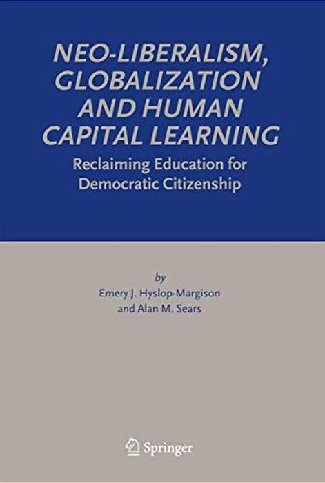 Neo-Liberalism, Globalization And Human Capital Learning: Reclaiming Education For Democratic Citizenship-..