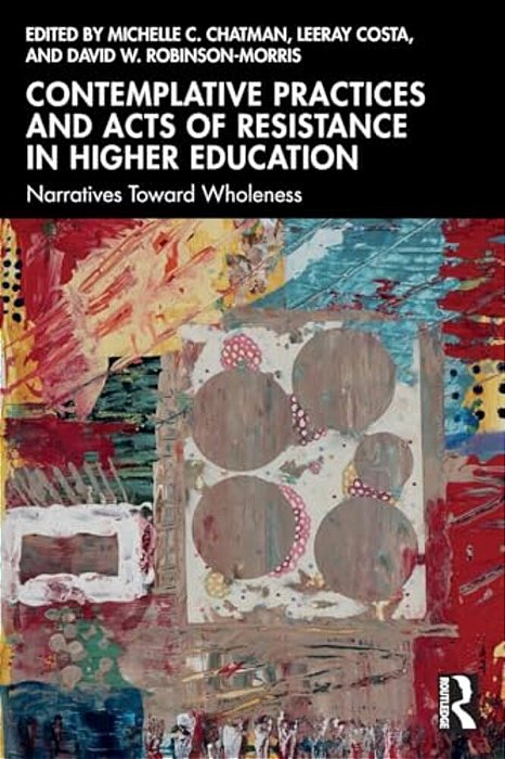 Contemplative Practices And Acts Of Resistance In Higher Education: Narratives Toward Wholeness-..