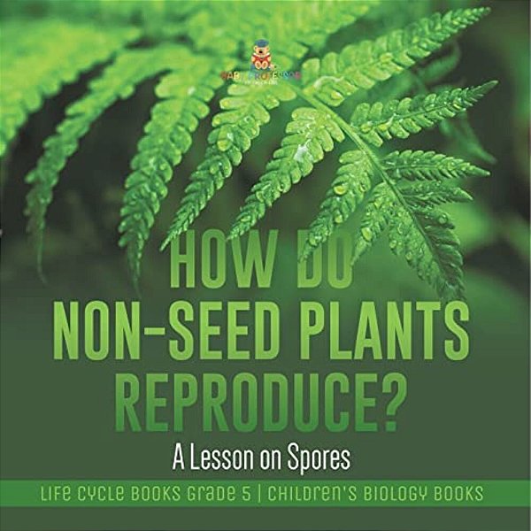 How Do Non-Seed Plants Reproduce? A Lesson On Spores Life Cycle Books Grade 5 Children's Biology Books-..