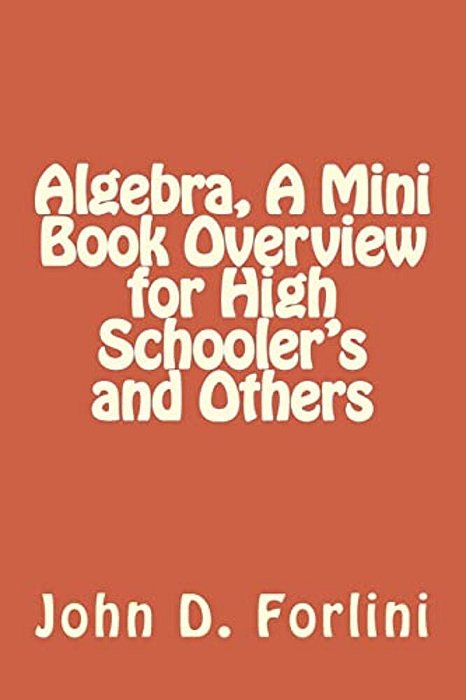 Algebra, A Mini Book Overview For High Schooler's And Others-..