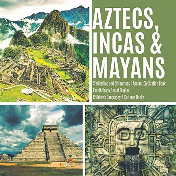 Aztecs, Incas & Mayans Similarities And Differences Ancient Civilization Book Fourth Grade Social Studies Children's Geography & Cultures Books-..