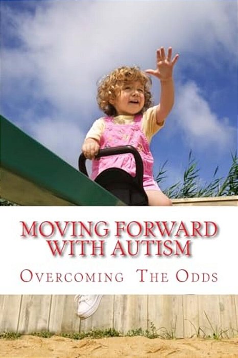 Moving Forward With Autism: Overcoming The Odds-..