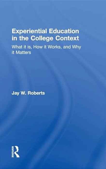 Experiential Education In The College Context: What It Is, How It Works, And Why It Matters-..