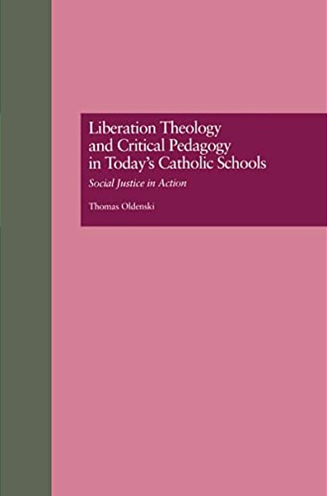 Liberation Theology And Critical Pedagogy In Today's Catholic Schools: Social Justice In Action-..