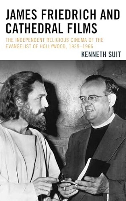 James Friedrich And Cathedral Films: The Independent Religious Cinema Of The Evangelist Of Hollywood, 1939-1966-..