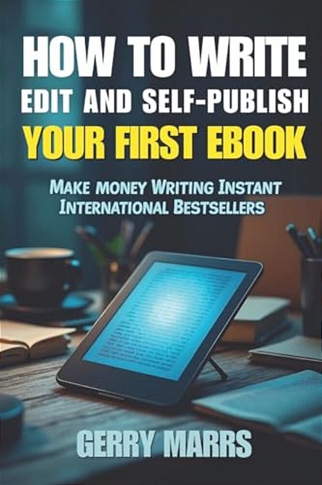 How To Write, Edit, And Self-Publish Your First Ebook: Make Money Writing Instant International Bestsellers!-..