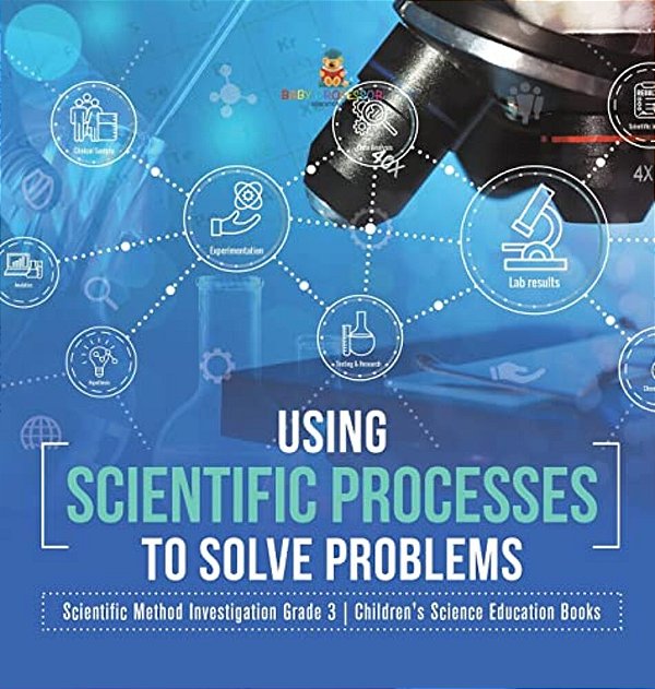 Using Scientific Processes To Solve Problems Scientific Method Investigation Grade 3 Children's Science Education Books-..
