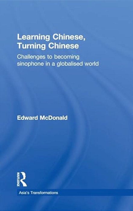 Learning Chinese, Turning Chinese: Challenges To Becoming Sinophone In A Globalised World-..