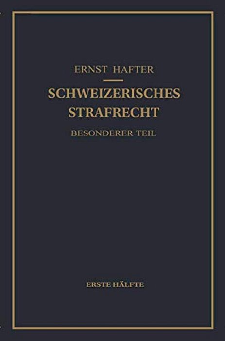 Schweizerisches Strafrecht. Besonderer Teil: Erste Hälfte: Delikte Gegen Leib Und Leben, Gegen Die Freiheit, Gegen Das Geschlechtsleben, Gegen Die Ehr-..