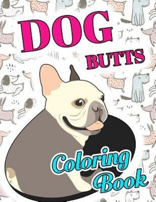 Dog Butt Coloring Book: Funny Cute Coloring Book For Dog Lovers: An Irreverent, Hilarious & Unique Antistress Colouring Pages With Puppy, Corg-..