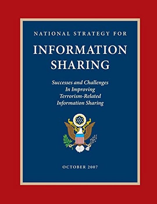 National Strategy For Information Sharing: Success And Challenges In Improving Terrorism-Related Information Sharing, October 2007-..