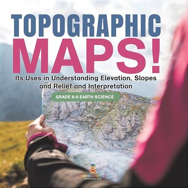 Topographic Maps! Its Uses In Understanding Elevation, Slopes And Relief And Interpretation Grade 6-8 Earth Science-..