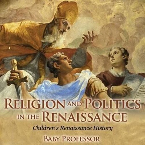 Religion And Politics In The Renaissance Children's Renaissance History-..