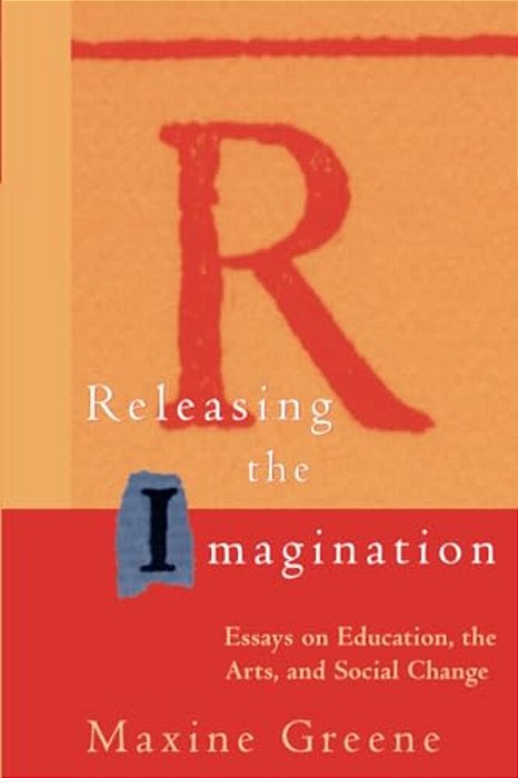 Releasing The Imagination: Essays On Education, The Arts, And Social Change-..