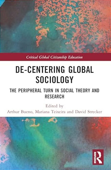 De-Centering Global Sociology: The Peripheral Turn In Social Theory And Research-..