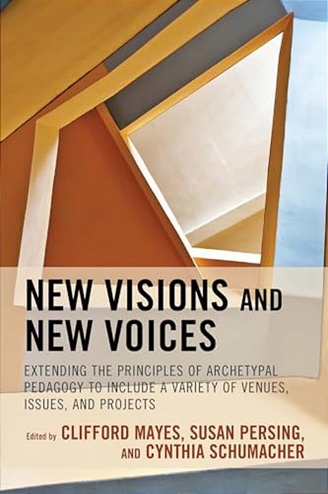 New Visions And New Voices: Extending The Principles Of Archetypal Pedagogy To Include A Variety Of Venues, Issues, And Projects-..
