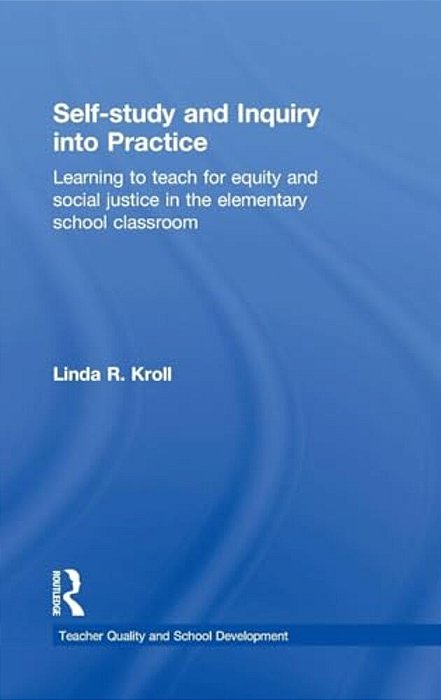 Self-Study And Inquiry Into Practice: Learning To Teach For Equity And Social Justice In The Elementary School Classroom-..