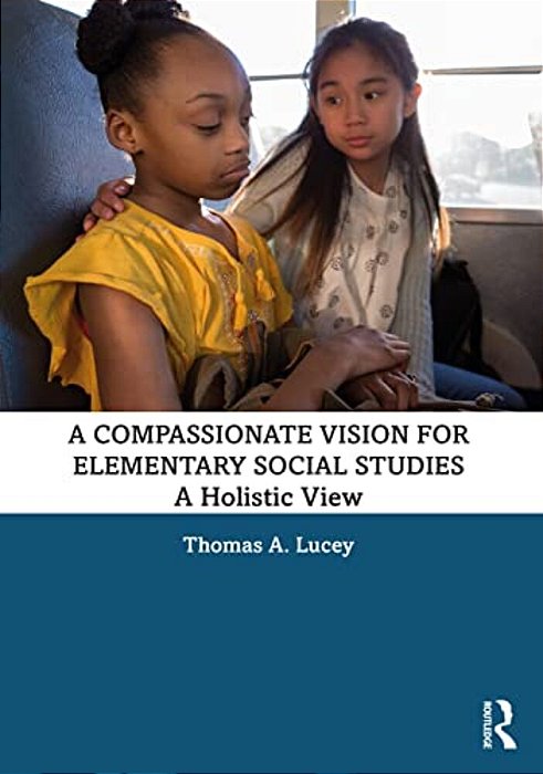 A Compassionate Vision For Elementary Social Studies: A Holistic View-..