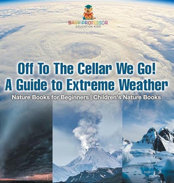 Off To The Cellar We Go! A Guide To Extreme Weather - Nature Books For Beginners Children's Nature Books-..