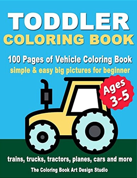 Toddler Coloring Books Ages 3-5: Coloring Books For Toddlers: Simple & Easy Big Pictures Trucks, Trains, Tractors, Planes And Cars Coloring Books For-..