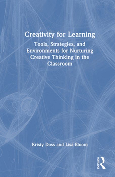 Creativity For Learning: Tools, Strategies, And Environments For Nurturing Creative Thinking In The Classroom-..