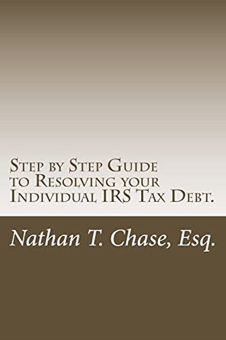 Step By Step Guide To Resolving Your Individual Irs Tax Debt.: Solve Your Tax Debt With Detailed Images And Explanations Of The Actual Irs Forms. -..
