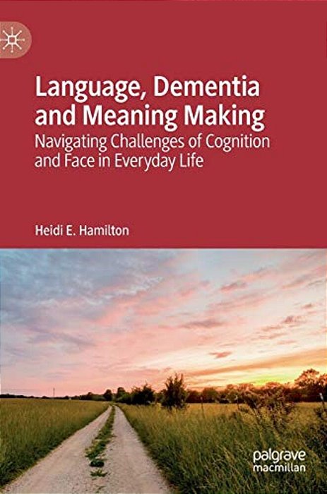 Language, Dementia And Meaning Making: Navigating Challenges Of Cognition And Face In Everyday Life-..