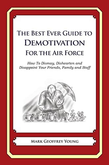 The Best Ever Guide To Demotivation For The Air Force: How To Dismay, Dishearten And Disappoint Your Friends, Family And Staff-..