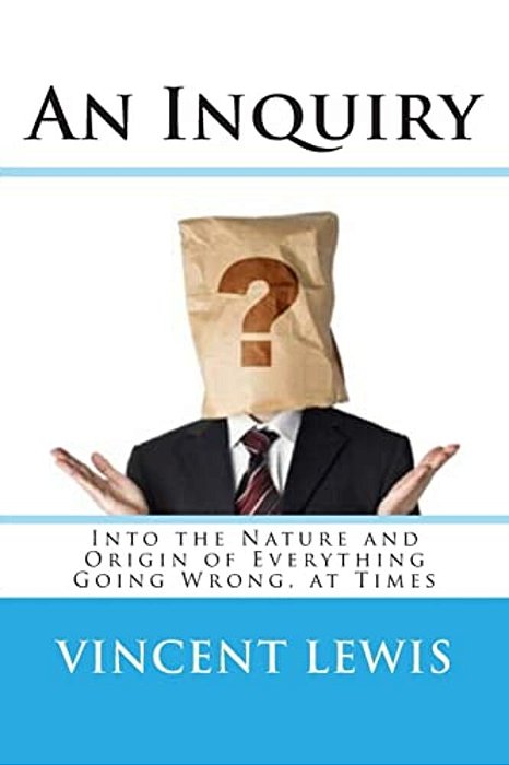 An Inquiry: Into The Nature And Origin Of Everything Going Wrong, At Times-..