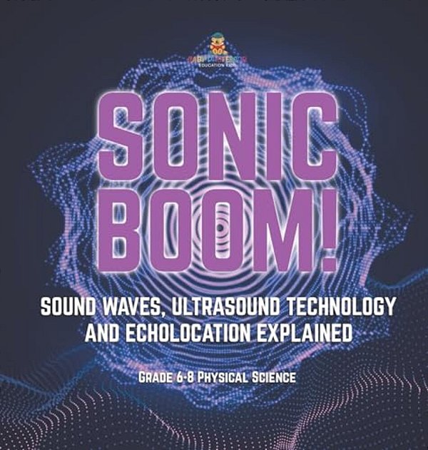 Sonic Boom! Sound Waves, Ultrasound Technology And Echolocation Explained Grade 6-8 Physical Science-..