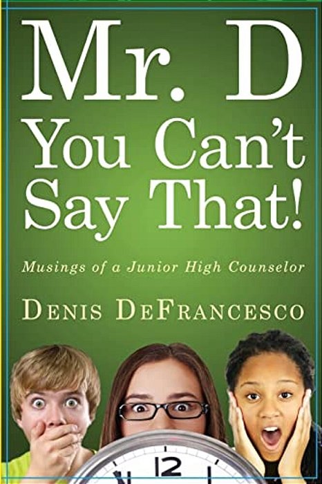 Mr. D, You Can't Say That!: Musings Of A Junior High Counselor-..