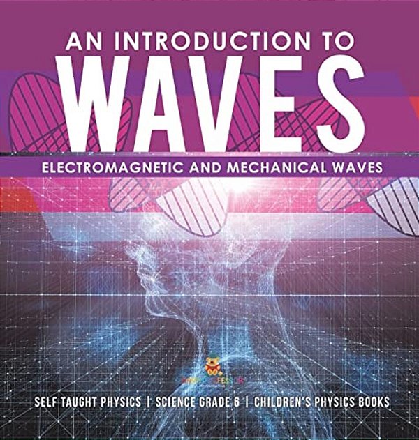 An Introduction To Waves Electromagnetic And Mechanical Waves Self Taught Physics Science Grade 6 Children's Physics Books-..